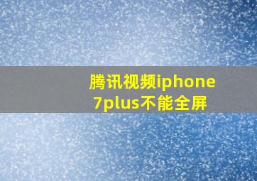 腾讯视频iphone 7plus不能全屏